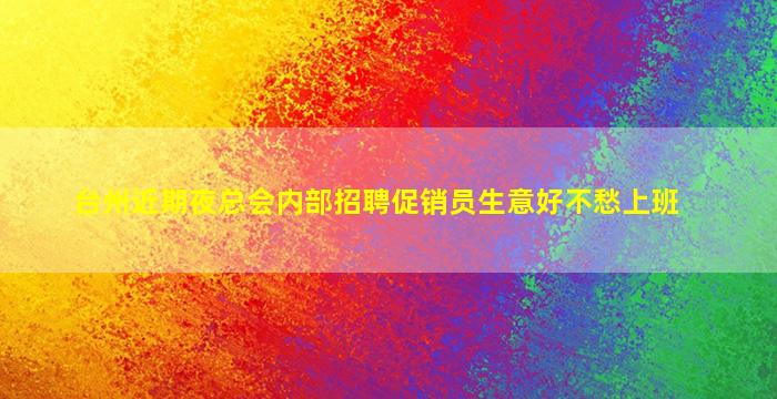 台州近期夜总会内部招聘促销员生意好不愁上班